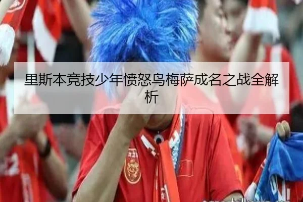 里斯本竞技少年愤怒鸟梅萨成名之战全解析